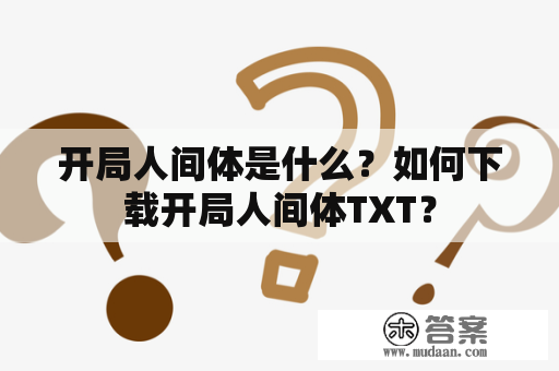 开局人间体是什么？如何下载开局人间体TXT？