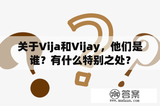 关于Vija和Vijay，他们是谁？有什么特别之处？