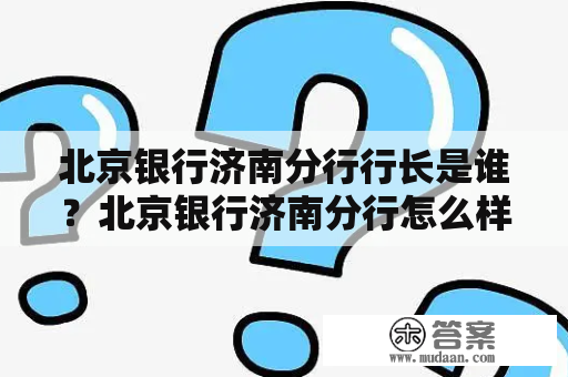 北京银行济南分行行长是谁？北京银行济南分行怎么样？