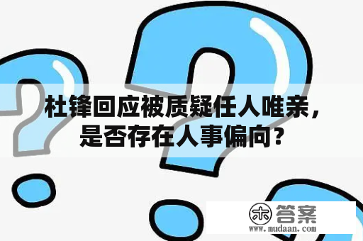 杜锋回应被质疑任人唯亲，是否存在人事偏向？