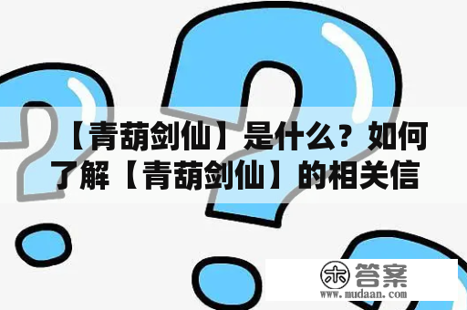 【青葫剑仙】是什么？如何了解【青葫剑仙】的相关信息？——百度百科解析