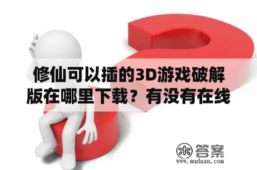 修仙可以插的3D游戏破解版在哪里下载？有没有在线玩的版本？