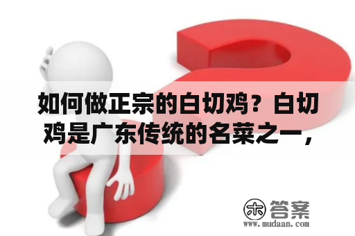 如何做正宗的白切鸡？白切鸡是广东传统的名菜之一，以鸡肉鲜嫩、口感细腻而受到广大食客的喜爱。下面就让我们来看一下白切鸡的正宗做法及视频教程吧！