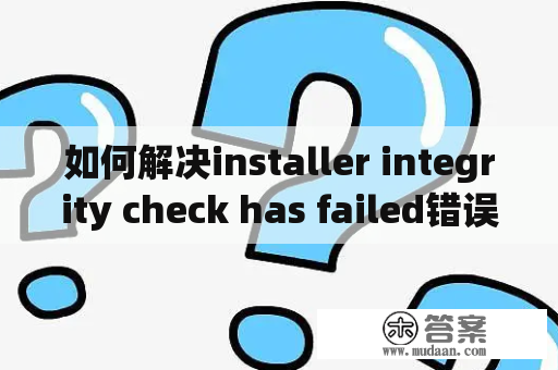 如何解决installer integrity check has failed错误？