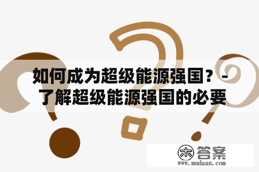 如何成为超级能源强国？- 了解超级能源强国的必要条件和发展策略，下载超级能源强国TXT资料