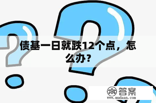 债基一日就跌12个点，怎么办？
