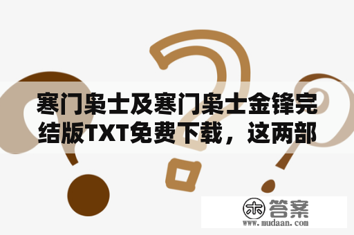 寒门枭士及寒门枭士金锋完结版TXT免费下载，这两部小说是近年来备受读者欢迎的武侠小说作品。究竟这两部小说有什么特别之处，让人们如此钟爱呢？下面就让我们来一一解析。