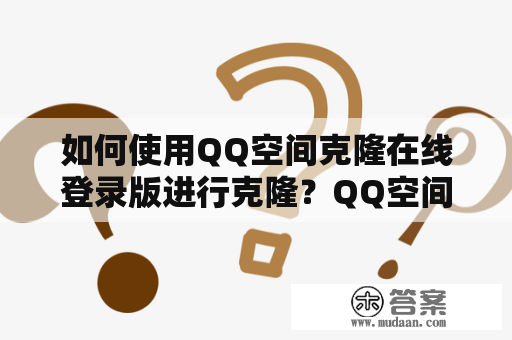 如何使用QQ空间克隆在线登录版进行克隆？QQ空间克隆在线登录版下载地址在哪里？