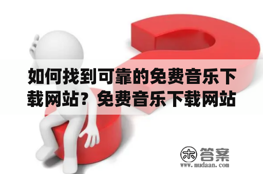 如何找到可靠的免费音乐下载网站？免费音乐下载网站免费音乐下载网站mp3