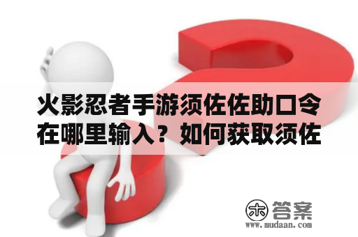 火影忍者手游须佐佐助口令在哪里输入？如何获取须佐佐助口令？