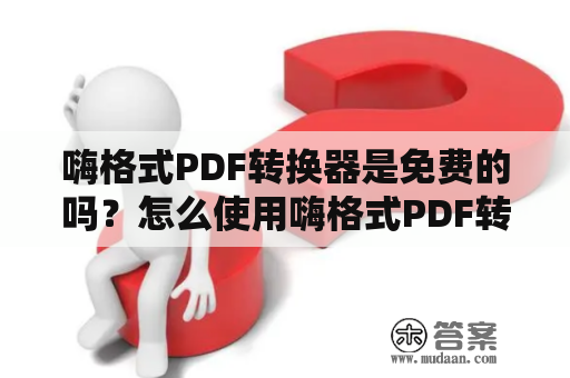 嗨格式PDF转换器是免费的吗？怎么使用嗨格式PDF转换器？