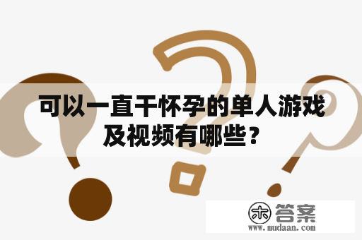 可以一直干怀孕的单人游戏及视频有哪些？