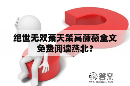 绝世无双萧天策高薇薇全文免费阅读燕北？