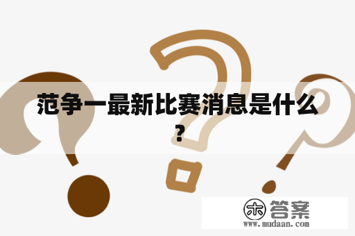 范争一最新比赛消息是什么？