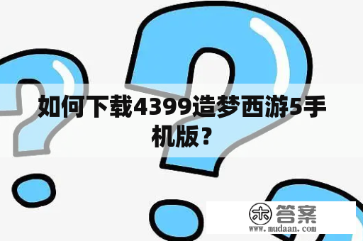 如何下载4399造梦西游5手机版？