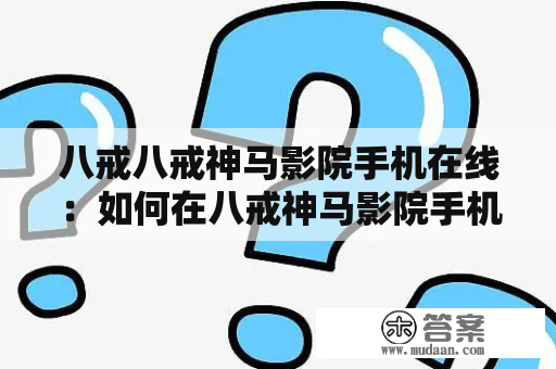 八戒八戒神马影院手机在线：如何在八戒神马影院手机在线观看八戒影片电？