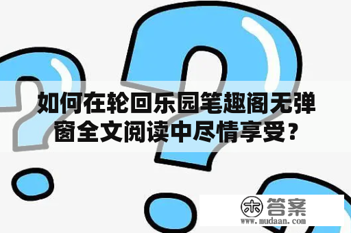 如何在轮回乐园笔趣阁无弹窗全文阅读中尽情享受？