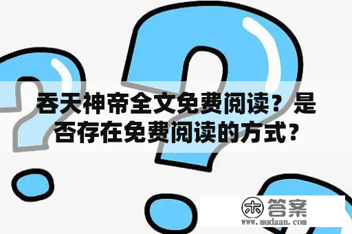 吞天神帝全文免费阅读？是否存在免费阅读的方式？