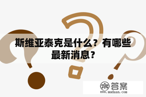 斯维亚泰克是什么？有哪些最新消息？