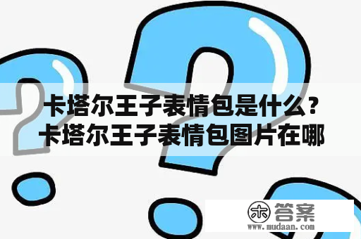 卡塔尔王子表情包是什么？卡塔尔王子表情包图片在哪里可以找到？