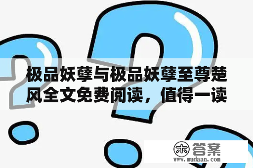 极品妖孽与极品妖孽至尊楚风全文免费阅读，值得一读吗？