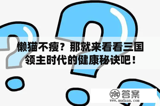 懒猫不瘦？那就来看看三国领主时代的健康秘诀吧！