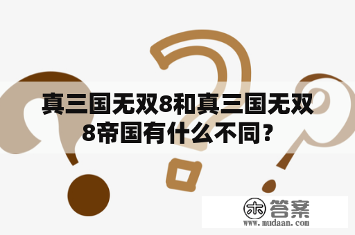 真三国无双8和真三国无双8帝国有什么不同？