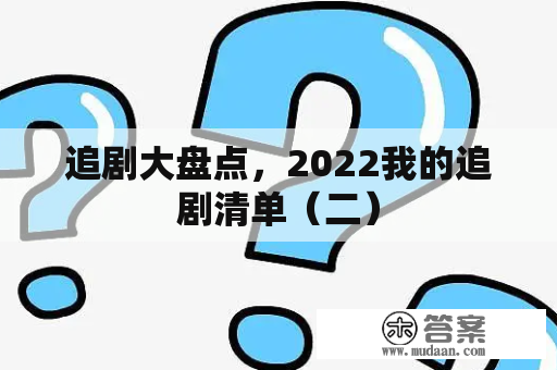 追剧大盘点，2022我的追剧清单（二）