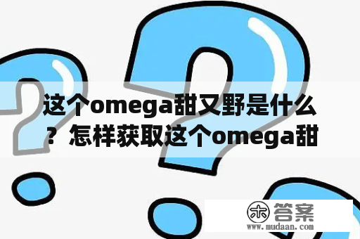 这个omega甜又野是什么？怎样获取这个omega甜又野百度云资源？