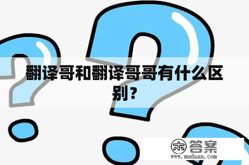 翻译哥和翻译哥哥有什么区别？