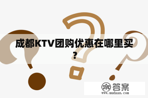 成都KTV团购优惠在哪里买？