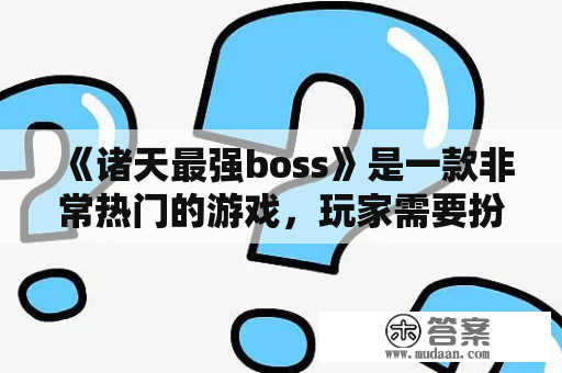 《诸天最强boss》是一款非常热门的游戏，玩家需要扮演一位最强的BOSS，征战各个不同的世界，成为诸天最强的存在。如果你也是这款游戏的忠实粉丝，那么不妨来下载一份《诸天最强boss》的TXT版本，让你在任何时间、任何地点都可以畅游在这个丰富多彩的世界中。