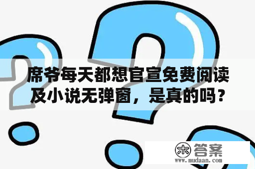 席爷每天都想官宣免费阅读及小说无弹窗，是真的吗？