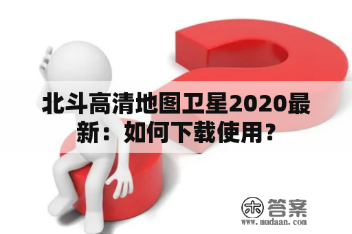 北斗高清地图卫星2020最新：如何下载使用？