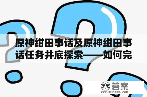 原神绀田事话及原神绀田事话任务井底探索——如何完成任务并获取奖励