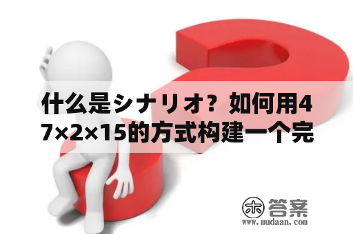 什么是シナリオ？如何用47×2×15的方式构建一个完整的シナリオ？