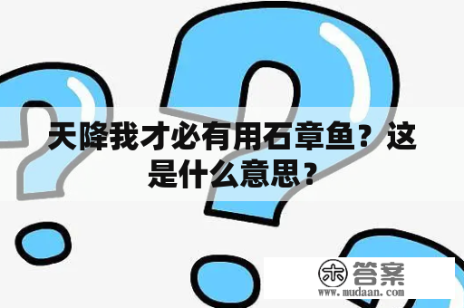 天降我才必有用石章鱼？这是什么意思？