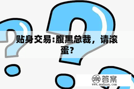 贴身交易:腹黑总裁，请滚蛋？