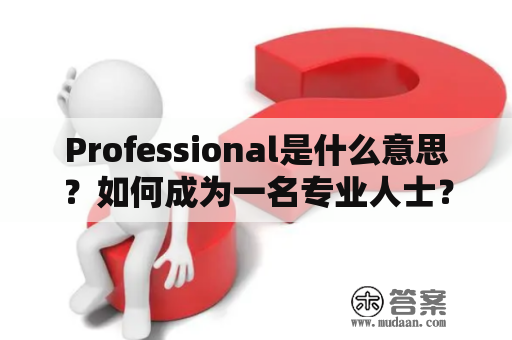 Professional是什么意思？如何成为一名专业人士？