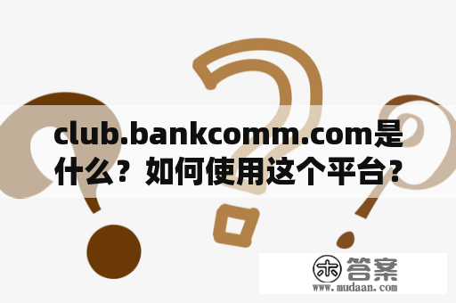 club.bankcomm.com是什么？如何使用这个平台？