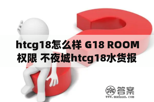 htcg18怎么样 G18 ROOM权限 不夜城htcg18水货报价(转载)