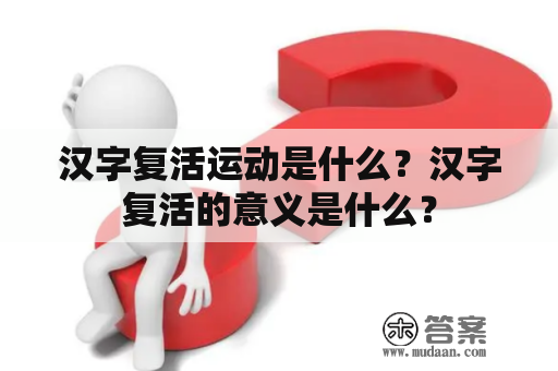 汉字复活运动是什么？汉字复活的意义是什么？