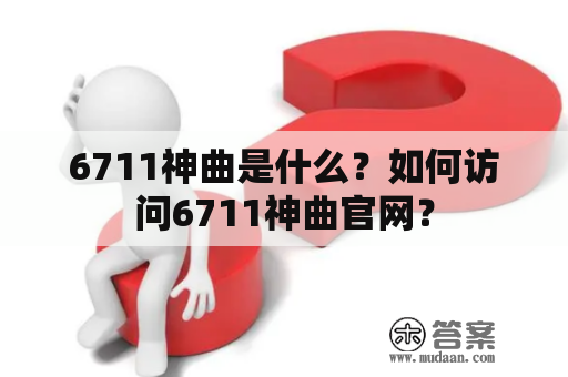 6711神曲是什么？如何访问6711神曲官网？