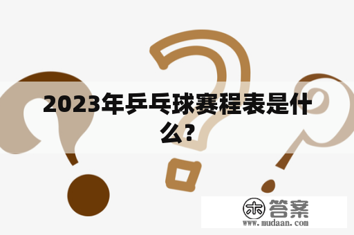 2023年乒乓球赛程表是什么？