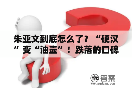 朱亚文到底怎么了？“硬汉”变“油壶”！跌落的口碑还回得往吗？