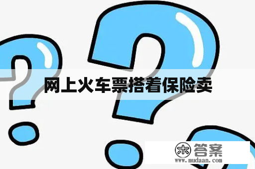 网上火车票搭着保险卖