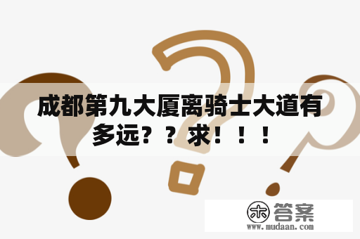 成都第九大厦离骑士大道有多远？？求！！！