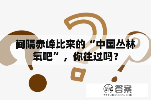 间隔赤峰比来的“中国丛林氧吧”，你往过吗？