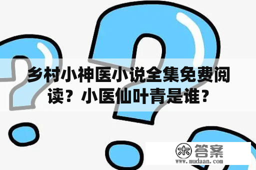 乡村小神医小说全集免费阅读？小医仙叶青是谁？