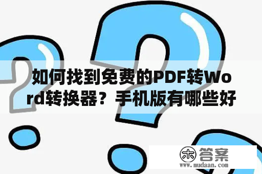 如何找到免费的PDF转Word转换器？手机版有哪些好用的免费PDF转Word转换器？